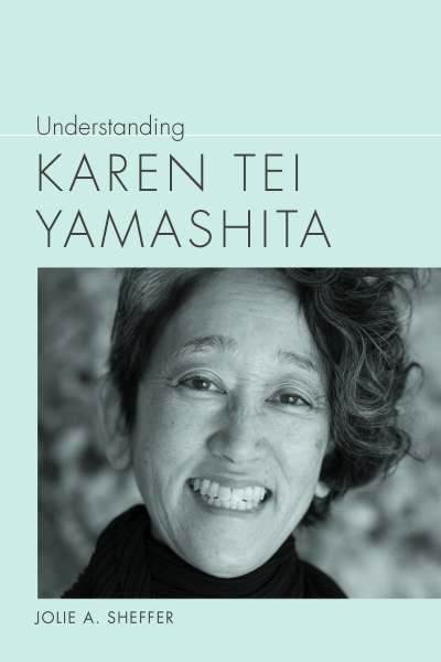 Book cover for Understanding Karen Tei Yamashita, by Jolie A. Sheffer